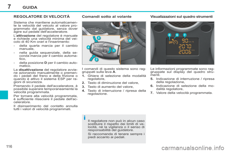 Peugeot 207 CC 2014  Manuale del proprietario (in Italian) 7
i
GUIDA
11 6
207cc_it_Chap07_Conduite_ed01-2014
REGOLATORE DI VELOCITÀ 
 Sistema che mantiene automaticamen-
te la velocità del veicolo al valore pro-
grammato dal guidatore, senza dover 
agire su