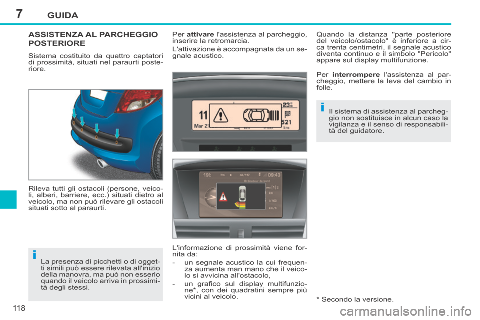 Peugeot 207 CC 2014  Manuale del proprietario (in Italian) 7
i
i
GUIDA
11 8
207cc_it_Chap07_Conduite_ed01-2014
ASSISTENZA AL PARCHEGGIO 
POSTERIORE 
 Sistema costituito da quattro captatori 
di prossimità, situati nel paraurti poste-
riore. 
 Rileva tutti gl