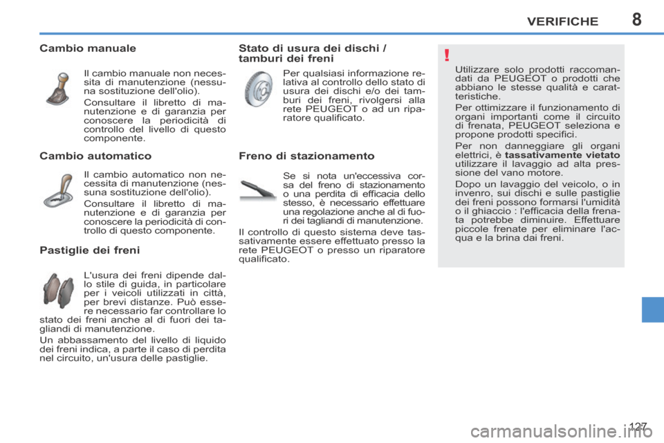 Peugeot 207 CC 2014  Manuale del proprietario (in Italian) 8
!
VERIFICHE
127
207cc_it_Chap08_Veriﬁ cations_ed01-2014
 Utilizzare solo prodotti raccoman-
dati da PEUGEOT o prodotti che 
abbiano le stesse qualità e carat-
teristiche. 
 Per ottimizzare il fun