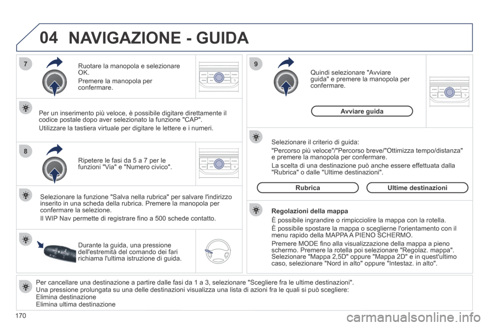 Peugeot 207 CC 2014  Manuale del proprietario (in Italian) 170
04
7
8
9
207cc_it_Chap11b_RNEG_ed01-2014
  Per cancellare una destinazione a partire dalle fasi da 1 a 3, seleziona\
re "Scegliere fra le ultime destinazioni".  Una pressione prolungata su una del