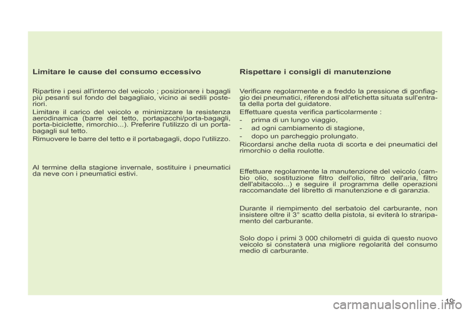 Peugeot 207 CC 2014  Manuale del proprietario (in Italian) 19
207cc_it_Chap00b_prise en main_ed01-2014
  Limitare le cause del consumo eccessivo 
  Ripartire i pesi allinterno del veicolo ; posizionare i bagagli 
più pesanti sul fondo del bagagliaio, vicino