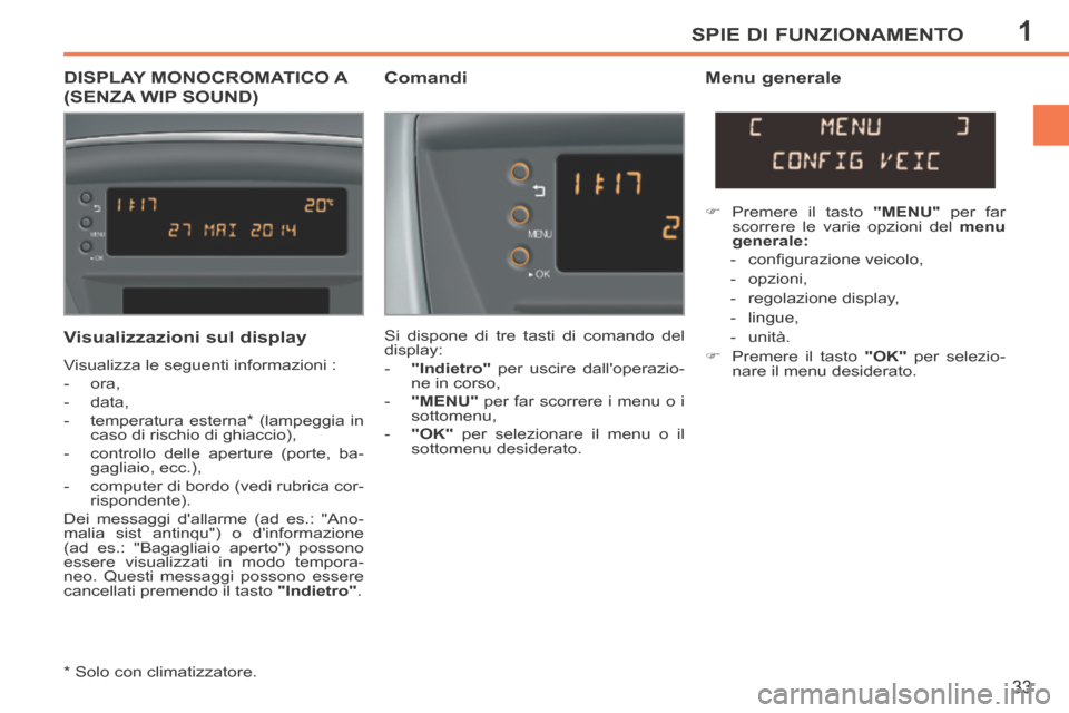 Peugeot 207 CC 2014  Manuale del proprietario (in Italian) 1SPIE DI FUNZIONAMENTO
33
207cc_it_Chap01_Controle de marche_ed01-2014
DISPLAY MONOCROMATICO A 
(SENZA WIP SOUND) 
  Comandi   Menu  generale 
 Si dispone di tre tasti di comando del 
display: 
   -  