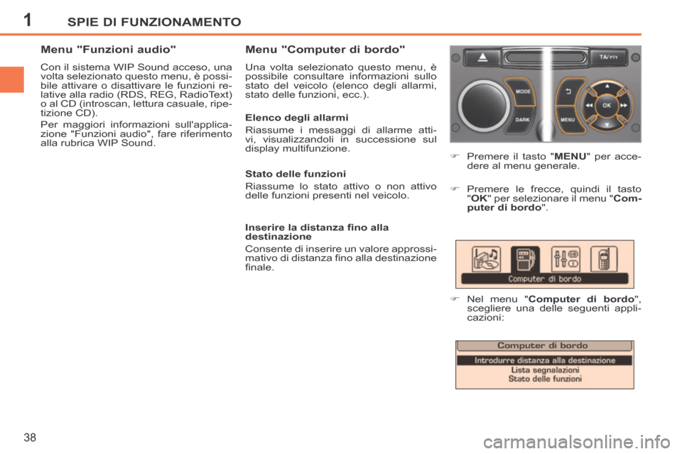 Peugeot 207 CC 2014  Manuale del proprietario (in Italian) 1SPIE DI FUNZIONAMENTO
38
207cc_it_Chap01_Controle de marche_ed01-2014
      Premere il tasto " MENU " per acce-
dere al menu generale. 
    Premere le frecce, quindi il tasto  " OK " per selezi