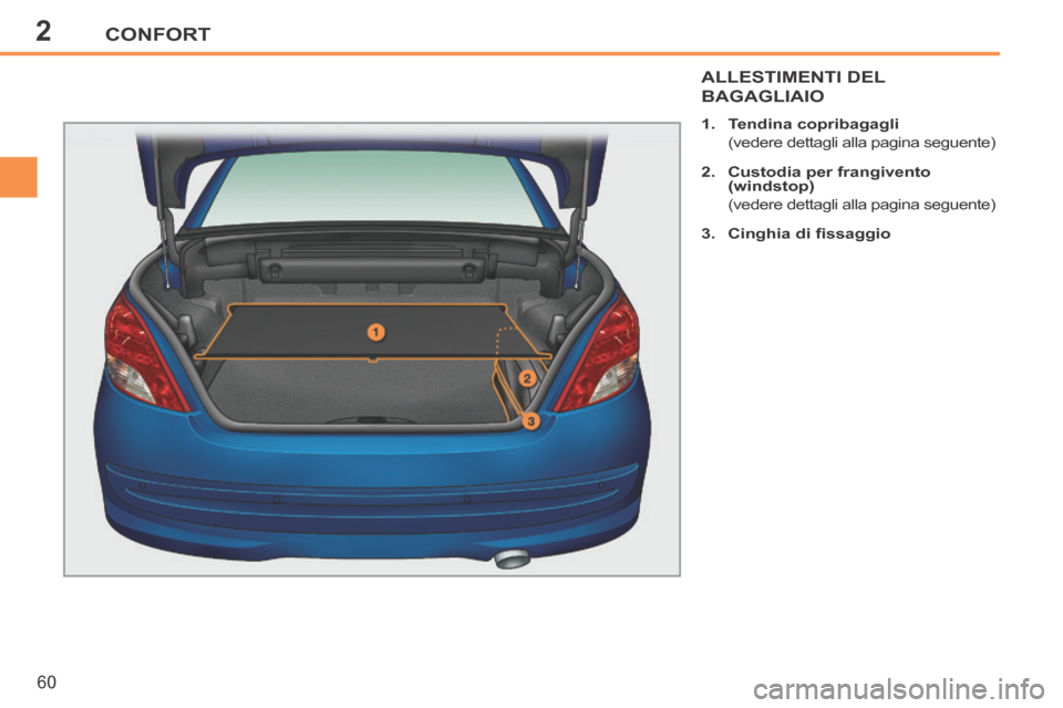 Peugeot 207 CC 2014  Manuale del proprietario (in Italian) 2CONFORT
60
207cc_it_Chap02_Confort_ed01-2014
ALLESTIMENTI DEL 
BAGAGLIAIO 
   1.    Tendina copribagagli   
  (vedere dettagli alla pagina seguente) 
  2.    Custodia per frangivento (windstop)   
  