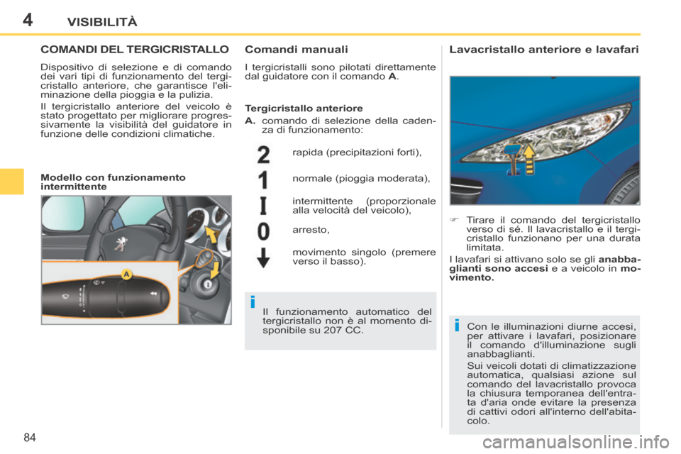 Peugeot 207 CC 2014  Manuale del proprietario (in Italian) 4
i
i
84
VISIBILITÀ
207cc_it_Chap04_Visibilite_ed01-2014
COMANDI DEL TERGICRISTALLO 
 Dispositivo di selezione e di comando 
dei vari tipi di funzionamento del tergi-
cristallo anteriore, che garanti