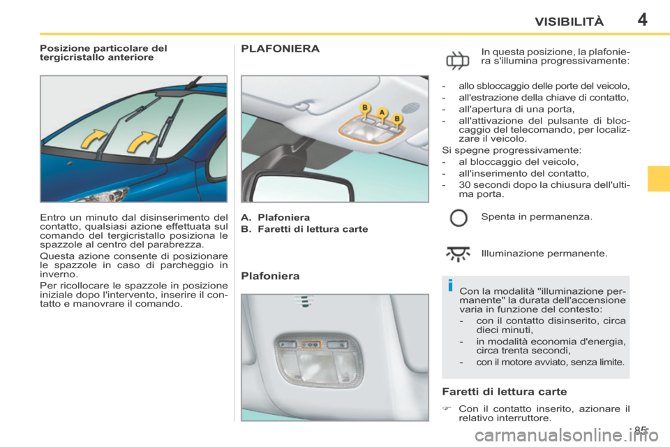 Peugeot 207 CC 2014  Manuale del proprietario (in Italian) 4
i
85
VISIBILITÀ
207cc_it_Chap04_Visibilite_ed01-2014
   Posizione  particolare  del 
tergicristallo anteriore 
 Entro un minuto dal disinserimento del 
contatto, qualsiasi azione effettuata sul 
co
