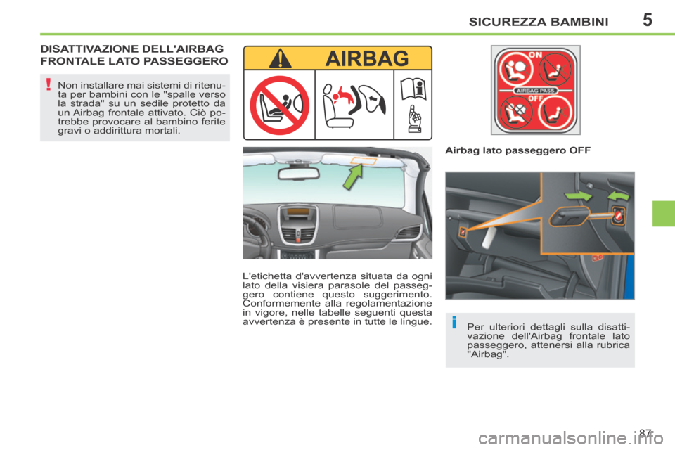 Peugeot 207 CC 2014  Manuale del proprietario (in Italian) 5
i
!
SICUREZZA BAMBINI
87
207cc_it_Chap05_Securite enfants_ed01-2014
 DISATTIVAZIONE  DELLAIRBAG 
FRONTALE LATO PASSEGGERO  
  Letichetta davvertenza situata da ogni 
lato della visiera parasole d