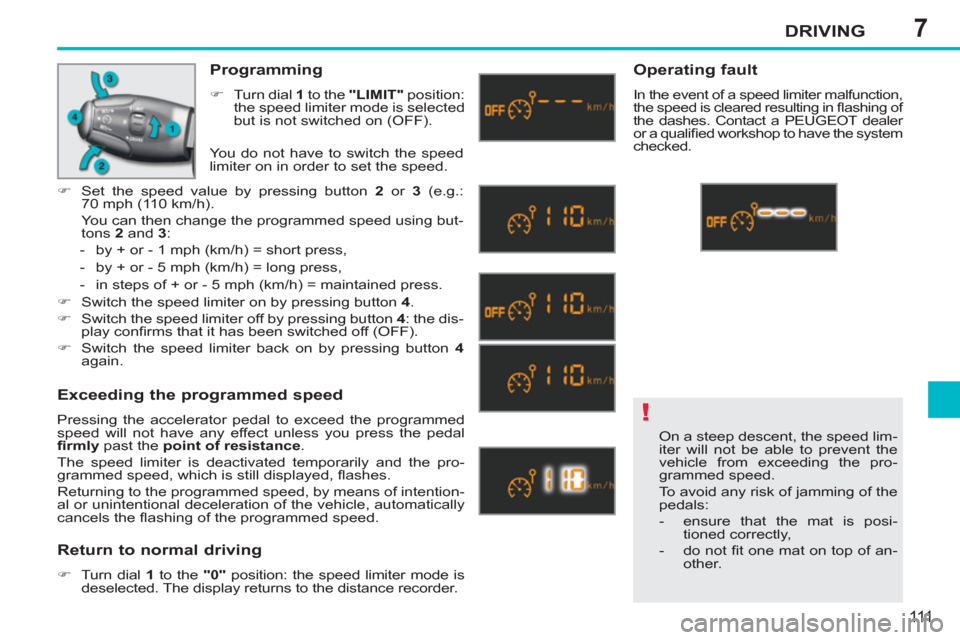 Peugeot 207 CC 2012  Owners Manual 7
!
DRIVING
111
  On a steep descent, the speed lim-
iter will not be able to prevent the 
vehicle from exceeding the pro-
grammed speed. 
  To avoid any risk of jamming of the 
pedals: 
   
 
-   ens
