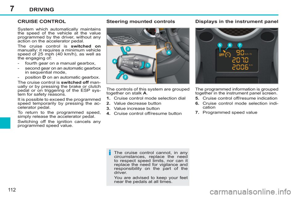 Peugeot 207 CC 2012  Owners Manual 7
i
DRIVING
11 2
CRUISE CONTROL
  System which automatically maintains 
the speed of the vehicle at the value 
programmed by the driver, without any 
action on the accelerator pedal. 
  The cruise con
