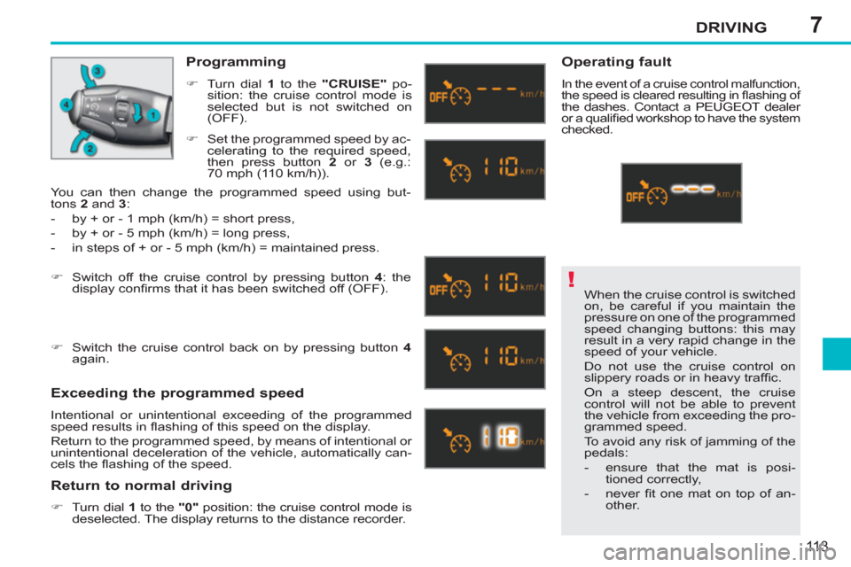 Peugeot 207 CC 2012  Owners Manual 7
!
DRIVING
113
  When the cruise control is switched 
on, be careful if you maintain the 
pressure on one of the programmed 
speed changing buttons: this may 
result in a very rapid change in the 
sp