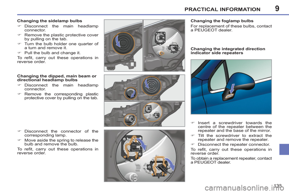 Peugeot 207 CC 2012  Owners Manual 9PRACTICAL INFORMATION
133
   
Changing the integrated direction 
indicator side repeaters     
Changing the foglamp bulbs 
  For replacement of these bulbs, contact 
a PEUGEOT dealer.  
   
 
�) 
 In