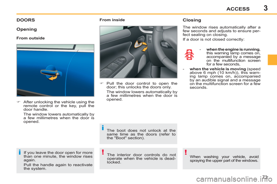 Peugeot 207 CC 2012  Owners Manual 3
!i
i
!
ACCESS
73
DOORS
   
 
�) 
  After unlocking the vehicle using the 
remote control or the key, pull the 
door handle.  
  The window lowers automatically by 
a few millimetres when the door is