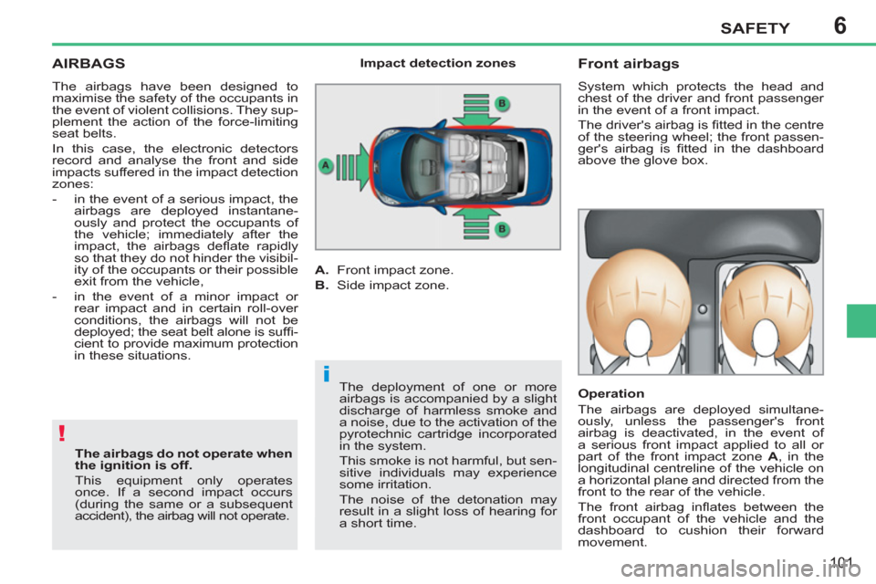 Peugeot 207 CC 2012  Owners Manual - RHD (UK. Australia) 6
!
i
SAFETY
101
AIRBAGS 
  The airbags have been designed to 
maximise the safety of the occupants in 
the event of violent collisions. They sup-
plement the action of the force-limiting 
seat belts.