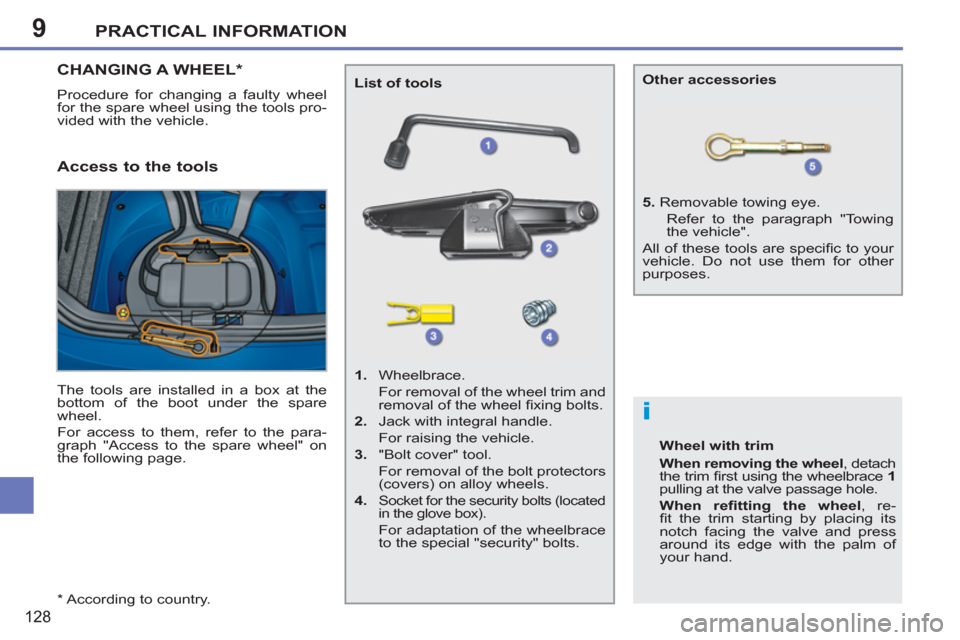 Peugeot 207 CC 2012  Owners Manual - RHD (UK. Australia) 9
i
PRACTICAL INFORMATION
128
   
*  
 According to country.  
CHANGING A WHEEL *  
 
Procedure for changing a faulty wheel 
for the spare wheel using the tools pro-
vided with the vehicle. 
   Access