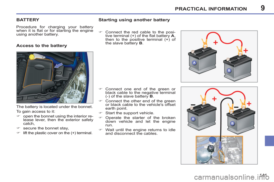 Peugeot 207 CC 2012  Owners Manual - RHD (UK. Australia) 9PRACTICAL INFORMATION
141
BATTERY
  Procedure for charging your battery 
when it is ﬂ at or for starting the engine 
using another battery. 
   
Access to the battery Startin
g using another batter