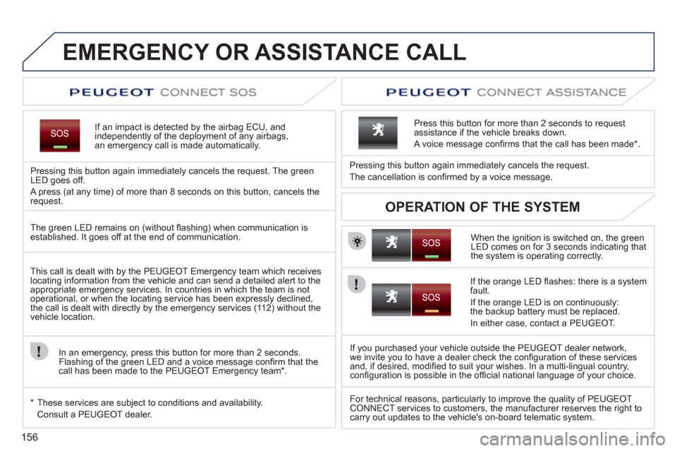 Peugeot 207 CC 2012 Owners Manual - RHD (UK. Australia) 156
EMERGENCY OR ASSISTANCE CALL
If an impact is detected by the airbag ECU, andindependently of the deployment of any airbags,an emergency call is made automatically.
Pressing this button again immed Peugeot 207 CC 2012 Owners Manual - RHD (UK. Australia) 156
EMERGENCY OR ASSISTANCE CALL
If an impact is detected by the airbag ECU, andindependently of the deployment of any airbags,an emergency call is made automatically.
Pressing this button again immed