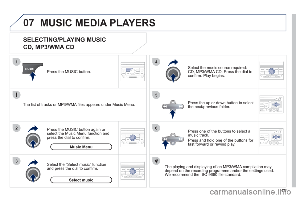 Peugeot 207 CC 2012  Owners Manual - RHD (UK. Australia) 175
07
3 2 1
6
4
5
   
 
 
 
 
 
 
 
 
 
 
 
SELECTING/PLAYING MUSIC  
CD, MP3/WMA CD 
The playing and displaying of an MP3/WMA compilation may
depend on the recording programme and/or the settings us