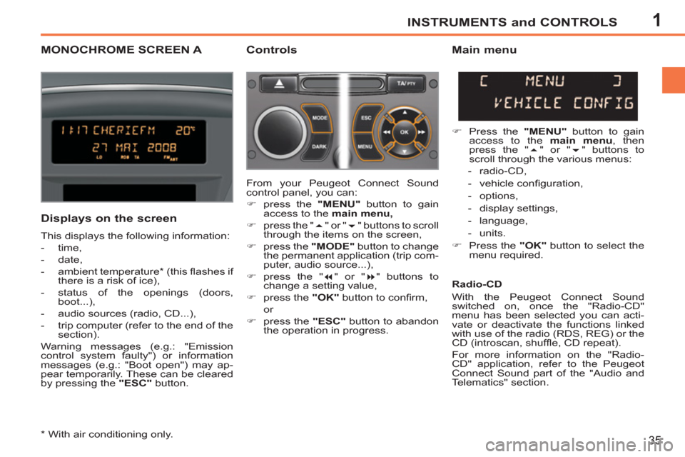 Peugeot 207 CC 2012 Owners Manual - RHD (UK. Australia) 1INSTRUMENTS and CONTROLS
35
MONOCHROME SCREEN A
Controls
Displays on the screen
This displays the following information:
- time,
- date,
- ambient temperature * (this Peugeot 207 CC 2012 Owners Manual - RHD (UK. Australia) 1INSTRUMENTS and CONTROLS
35
MONOCHROME SCREEN A
Controls
Displays on the screen
This displays the following information:
- time,
- date,
- ambient temperature * (this