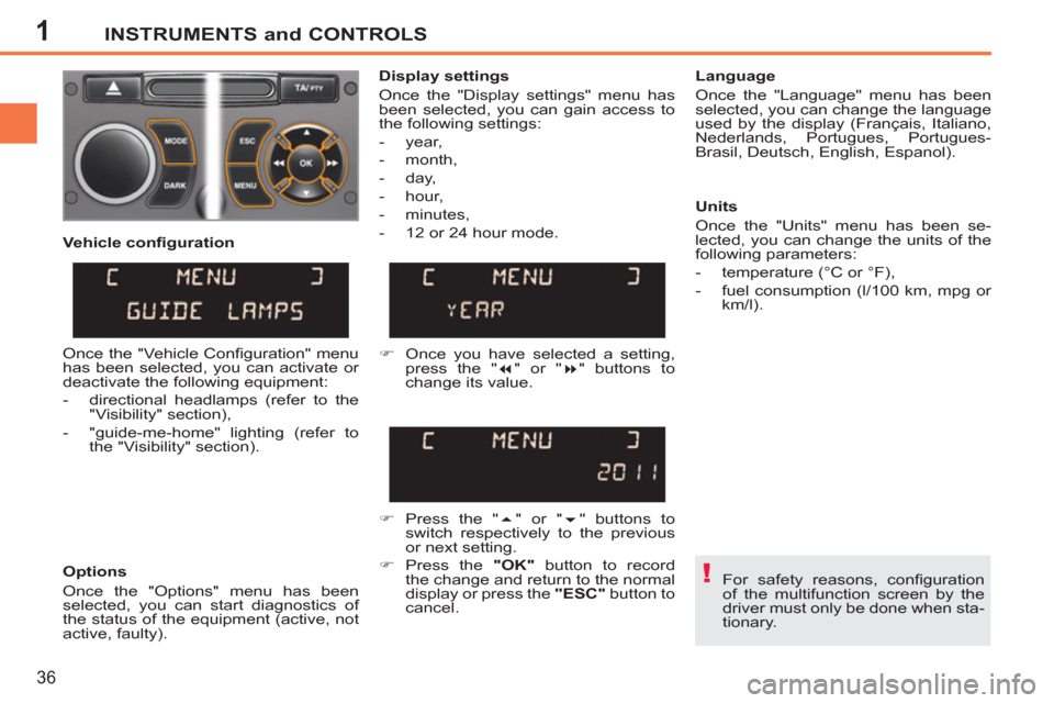 Peugeot 207 CC 2012 Owners Manual - RHD (UK. Australia) 1
!
INSTRUMENTS and CONTROLS
36
For safety reasons, confi guration
of the multifunction screen by the
driver must only be done when sta-
tionary.
Display settings
Once the "Display set Peugeot 207 CC 2012 Owners Manual - RHD (UK. Australia) 1
!
INSTRUMENTS and CONTROLS
36
For safety reasons, confi guration
of the multifunction screen by the
driver must only be done when sta-
tionary.
Display settings
Once the "Display set