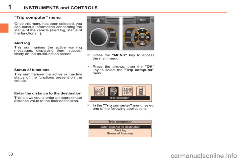 Peugeot 207 CC 2012  Owners Manual - RHD (UK. Australia) 1INSTRUMENTS and CONTROLS
38
   
"Trip computer" menu 
 
Once this menu has been selected, you 
can consult information concerning the 
status of the vehicle (alert log, status of 
the functions...). 
