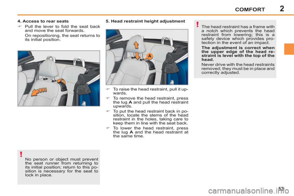 Peugeot 207 CC 2012  Owners Manual - RHD (UK. Australia) 2
!
!
COMFORT
  No person or object must prevent 
the seat runner from returning to 
its initial position; return to this po-
sition is necessary for the seat to 
lock in place.      
4. Access to rea