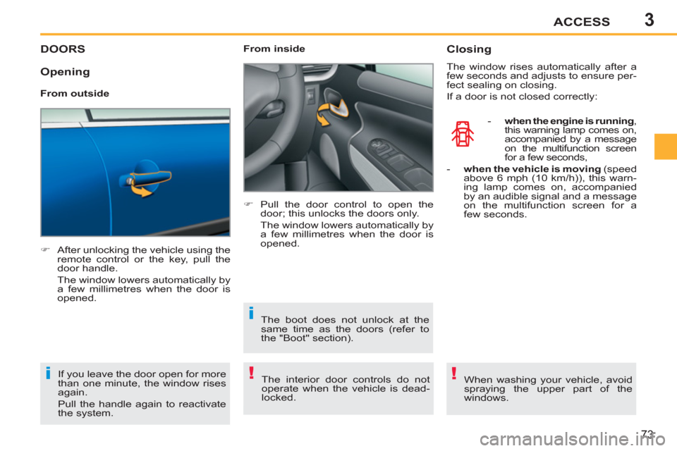 Peugeot 207 CC 2012  Owners Manual - RHD (UK. Australia) 3
!i
i
!
ACCESS
73
DOORS
   
 
�) 
  After unlocking the vehicle using the 
remote control or the key, pull the 
door handle.  
  The window lowers automatically by 
a few millimetres when the door is