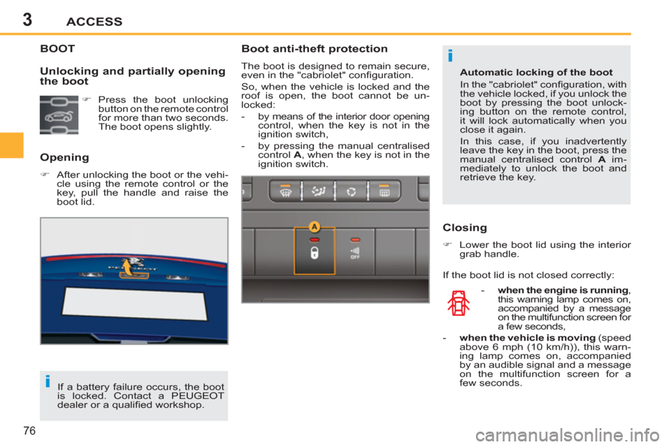 Peugeot 207 CC 2012  Owners Manual - RHD (UK. Australia) 3
i
i
ACCESS
76
BOOT
   
Opening 
 
 
 
�) 
  After unlocking the boot or the vehi-
cle using the remote control or the 
key, pull the handle and raise the 
boot lid.  
 
 
Unlocking and partially ope