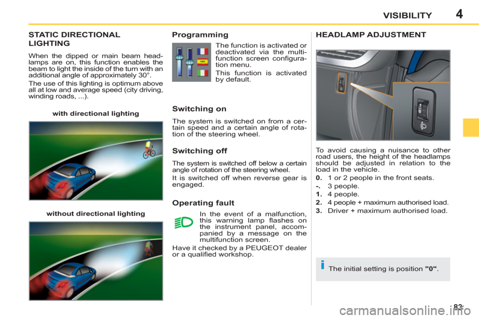 Peugeot 207 CC 2012  Owners Manual - RHD (UK. Australia) 4
i
VISIBILITY
STATIC DIRECTIONAL
LIGHTING 
  When the dipped or main beam head-
lamps are on, this function enables the 
beam to light the inside of the turn with an 
additional angle of approximatel