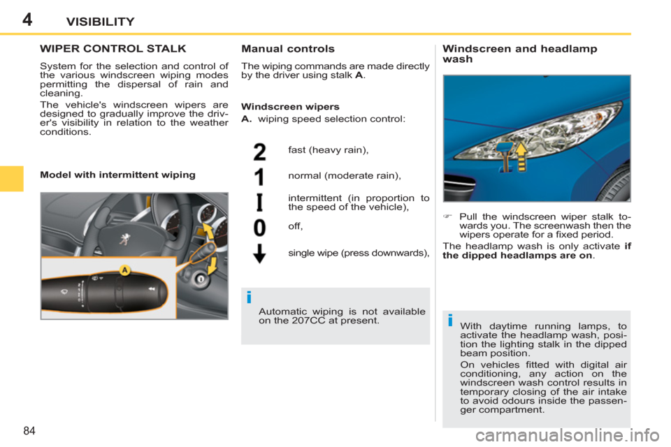 Peugeot 207 CC 2012  Owners Manual - RHD (UK. Australia) 4
i
i
84
VISIBILITY
WIPER CONTROL STALK 
  System for the selection and control of 
the various windscreen wiping modes 
permitting the dispersal of rain and 
cleaning. 
  The vehicles windscreen wip