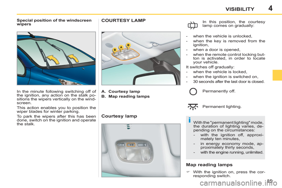 Peugeot 207 CC 2012  Owners Manual - RHD (UK. Australia) 4
i
85
VISIBILITY
   
 
Special position of the windscreen 
wipers 
  In the minute following switching off of 
the ignition, any action on the stalk po-
sitions the wipers vertically on the wind-
scr