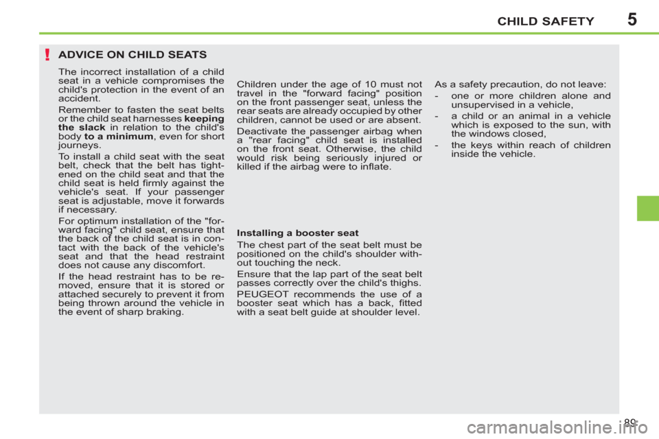 Peugeot 207 CC 2012 Owners Manual - RHD (UK. Australia) 5
!
CHILD SAFETY
89
ADVICE ON CHILD SEATS
The incorrect installation of a child
seat in a vehicle compromises the
childs protection in the event of an
accident.
Remember to fasten the seat be Peugeot 207 CC 2012 Owners Manual - RHD (UK. Australia) 5
!
CHILD SAFETY
89
ADVICE ON CHILD SEATS
The incorrect installation of a child
seat in a vehicle compromises the
childs protection in the event of an
accident.
Remember to fasten the seat be