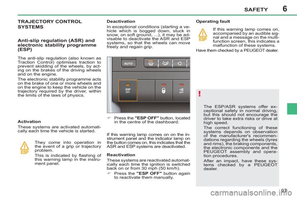 Peugeot 207 CC 2012 Owners Manual - RHD (UK. Australia) 6
!
SAFETY
97
The ESP/ASR systems offer ex-
ceptional safety in normal driving,
but this should not encourage the
driver to take extra risks or drive at
high speed.
The correct functioning of Peugeot 207 CC 2012 Owners Manual - RHD (UK. Australia) 6
!
SAFETY
97
The ESP/ASR systems offer ex-
ceptional safety in normal driving,
but this should not encourage the
driver to take extra risks or drive at
high speed.
The correct functioning of