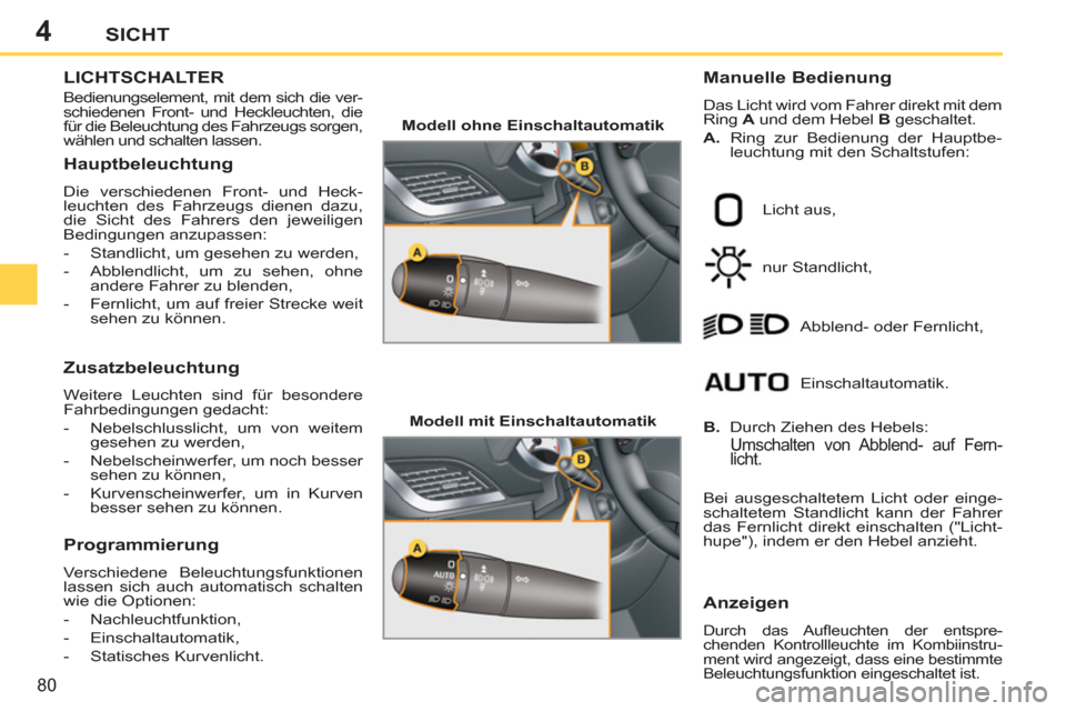 Peugeot 207 CC 2012  Betriebsanleitung (in German) 4
80
SICHT
LICHTSCHALTER 
  Bedienungselement, mit dem sich die ver-
schiedenen Front- und Heckleuchten, die 
für die Beleuchtung des Fahrzeugs sorgen, 
wählen und schalten lassen. 
   
Manuelle Bed