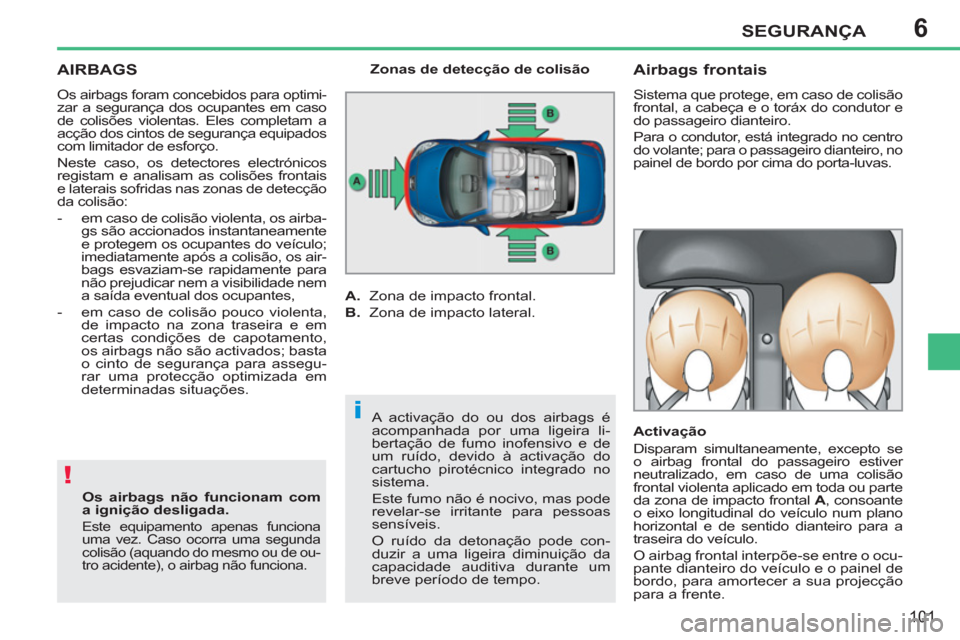 Peugeot 207 CC 2012  Manual do proprietário (in Portuguese) 6
!
i
SEGURANÇA
101
AIRBAGS 
  Os airbags foram concebidos para optimi-
zar a segurança dos ocupantes em caso 
de colisões violentas. Eles completam a 
acção dos cintos de segurança equipados 
c