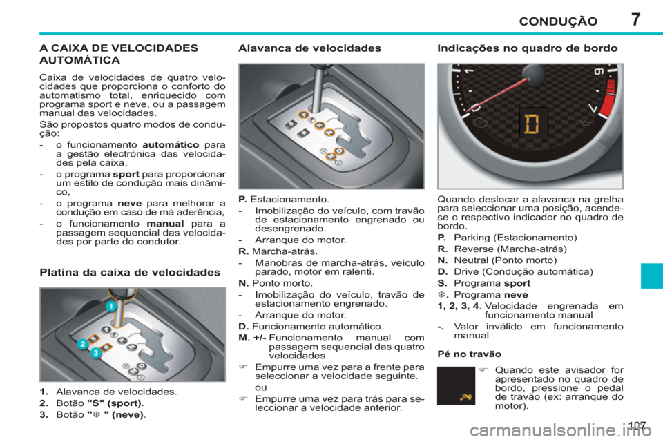 Peugeot 207 CC 2012 Manual do proprietário (in Portuguese) 7CONDUÇÃO
107
A CAIXA DE VELOCIDADES
AUTOMÁTICA
Caixa de velocidades de quatro velo-
cidades que proporciona o conforto do
automatismo total, enriquecido com
programa sport e neve, ou a passag Peugeot 207 CC 2012 Manual do proprietário (in Portuguese) 7CONDUÇÃO
107
A CAIXA DE VELOCIDADES
AUTOMÁTICA
Caixa de velocidades de quatro velo-
cidades que proporciona o conforto do
automatismo total, enriquecido com
programa sport e neve, ou a passag