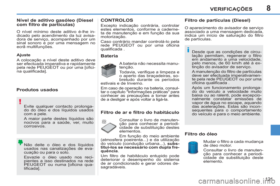 Peugeot 207 CC 2012 Manual do proprietário (in Portuguese) 8
!
i
VERIFICAÇÕES
121
Evite qualquer contacto prolonga-
do do óleo e dos líquidos usados
com a pele.
A maior parte destes líquidos são
nocivos para a saúde, ver, muito
corrosivos.
N Peugeot 207 CC 2012 Manual do proprietário (in Portuguese) 8
!
i
VERIFICAÇÕES
121
Evite qualquer contacto prolonga-
do do óleo e dos líquidos usados
com a pele.
A maior parte destes líquidos são
nocivos para a saúde, ver, muito
corrosivos.
N