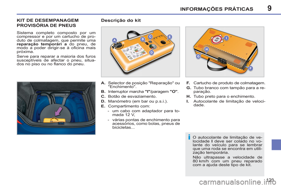 Peugeot 207 CC 2012 Manual do proprietário (in Portuguese) 9
i
INFORMAÇÕES PRÁTICAS
123
KIT DE DESEMPANAGEM
PROVISÓRIA DE PNEUS
Sistema completo composto por um
compressor e por um cartucho de pro-
duto de colmatagem, que permite uma
reparação te Peugeot 207 CC 2012 Manual do proprietário (in Portuguese) 9
i
INFORMAÇÕES PRÁTICAS
123
KIT DE DESEMPANAGEM
PROVISÓRIA DE PNEUS
Sistema completo composto por um
compressor e por um cartucho de pro-
duto de colmatagem, que permite uma
reparação te