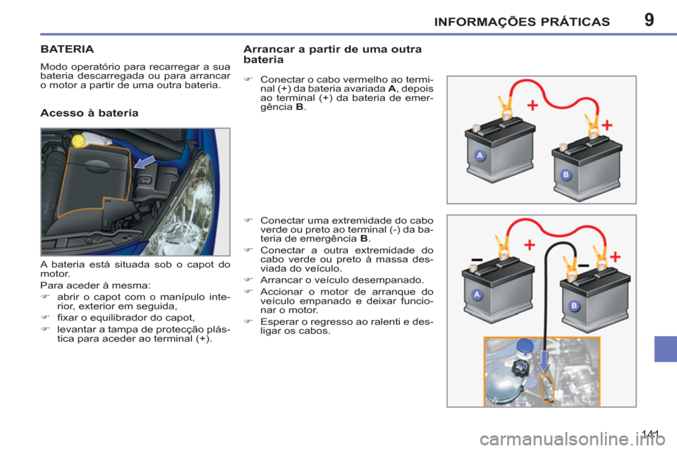 Peugeot 207 CC 2012  Manual do proprietário (in Portuguese) 9INFORMAÇÕES PRÁTICAS
141
BATERIA
  Modo operatório para recarregar a sua 
bateria descarregada ou para arrancar 
o motor a partir de uma outra bateria. 
   
Acesso à bateria
Arrancar a partir de