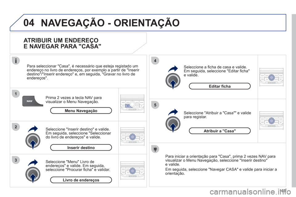 Peugeot 207 CC 2012  Manual do proprietário (in Portuguese) 165
04
1
2
3
5
4
  NAVEGAÇÃO - ORIENTAÇÃO 
 
 
ATRIBUIR UM ENDEREÇO 
E NAVEGAR PARA "CASA" 
Prima 2 vezes a tecla NAV para 
visualizar o Menu Navegação.    
Para seleccionar "
Casa", é necess