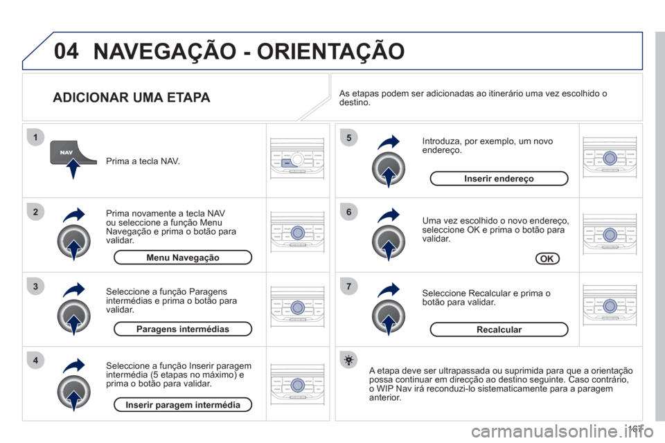 Peugeot 207 CC 2012  Manual do proprietário (in Portuguese) 167
04
7
6
5
4
3
2
1
   
ADICIONAR UMA ETAPA 
 
 
Introduza, por exemplo, um novo endereço. 
   
Uma vez escolhido o novo endereço, seleccione OK e prima o botão para 
validar.
   
Seleccione  Reca