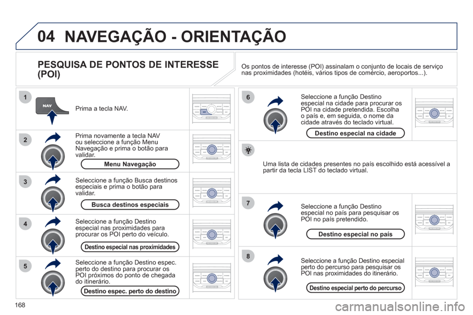 Peugeot 207 CC 2012 Manual do proprietário (in Portuguese) 168
04
8
6
7
4
3
5
2
1
NAVEGAÇÃO - ORIENTAÇÃO
PESQUISA DE PONTOS DE INTERESSE
(POI)
Prima a tecla NAV.
Prim
a novamente a tecla NAV ou seleccione a função Menu Navegação e prim Peugeot 207 CC 2012 Manual do proprietário (in Portuguese) 168
04
8
6
7
4
3
5
2
1
NAVEGAÇÃO - ORIENTAÇÃO
PESQUISA DE PONTOS DE INTERESSE
(POI)
Prima a tecla NAV.
Prim
a novamente a tecla NAV ou seleccione a função Menu Navegação e prim