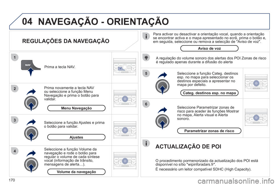 Peugeot 207 CC 2012 Manual do proprietário (in Portuguese) 170
04
5
6
3 2 1
4
REGULAÇÕES DA NAVEGAÇÃO
Seleccione Parametrizar zonas de risco para aceder às funções Mostrar no mapa , Alerta visual
e Alerta sonoro
.
Seleccione a fun Peugeot 207 CC 2012 Manual do proprietário (in Portuguese) 170
04
5
6
3 2 1
4
REGULAÇÕES DA NAVEGAÇÃO
Seleccione Parametrizar zonas de risco para aceder às funções Mostrar no mapa , Alerta visual
e Alerta sonoro
.
Seleccione a fun