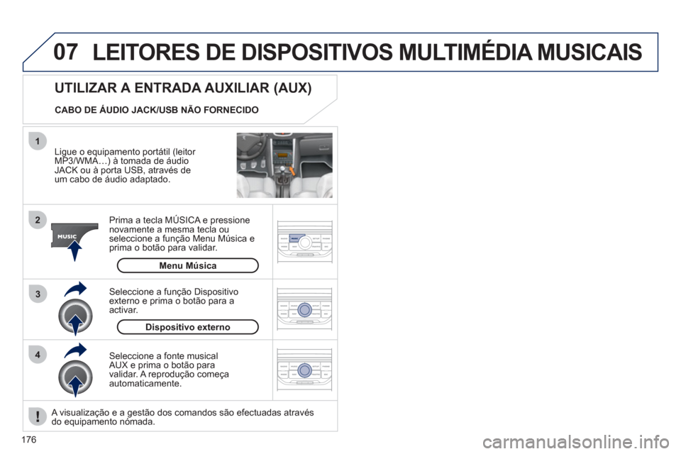 Peugeot 207 CC 2012  Manual do proprietário (in Portuguese) 176
07
43 1
2
  LEITORES DE DISPOSITIVOS MULTIMÉDIA MUSICAIS 
 
 
Ligue o equipamento portátil (leitor MP3/WMA…) à tomada de áudio JACK ou à porta USB, através de 
um cabo de áudio adaptado. 