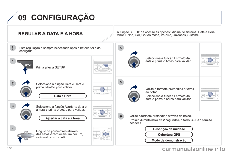 Peugeot 207 CC 2012  Manual do proprietário (in Portuguese) 180
09
4 3 2 1
65
CONFIGURAÇÃO 
   
 
 
 
 
 
 
 
 
 
 
 
 
 
 
REGULAR A DATA E A HORA  
 
A função  SETUP  dá acesso às opções:  Idioma do sistema ,  Data e Hora ,
Visor ,  Brilho ,  Cor ,  