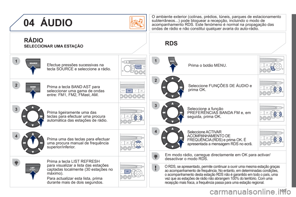 Peugeot 207 CC 2012 Manual do proprietário (in Portuguese) 193
04
1
2
3
4
1
2
3
4
SOURCE
BANDAST
LISTREFRESH
MENU
ÁUDIO
Efectue pressões sucessivas na
tecla SOURCE e seleccione a rádio.
Prima a tecla BAND A
ST paraseleccionar uma gama de ondasen Peugeot 207 CC 2012 Manual do proprietário (in Portuguese) 193
04
1
2
3
4
1
2
3
4
SOURCE
BANDAST
LISTREFRESH
MENU
ÁUDIO
Efectue pressões sucessivas na
tecla SOURCE e seleccione a rádio.
Prima a tecla BAND A
ST paraseleccionar uma gama de ondasen
