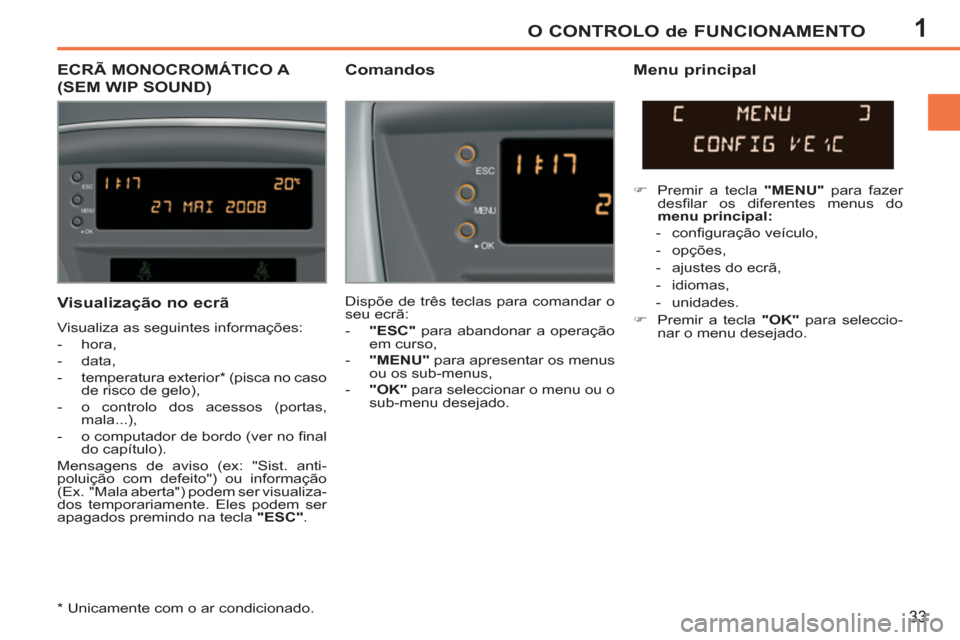 Peugeot 207 CC 2012  Manual do proprietário (in Portuguese) 1O CONTROLO de FUNCIONAMENTO
33
ECRÃ MONOCROMÁTICO A 
(SEM WIP SOUND)    
Comandos   
Menu principal 
 
Dispõe de três teclas para comandar o 
seu ecrã: 
   
 
-   "ESC" 
 para abandonar a opera