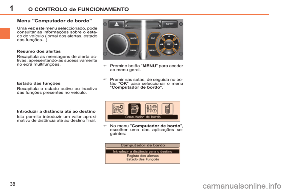 Peugeot 207 CC 2012  Manual do proprietário (in Portuguese) 1O CONTROLO de FUNCIONAMENTO
38
   
Menu "Computador de bordo" 
 
Uma vez este menu seleccionado, pode 
consultar as informações sobre o esta-
do do veículo (jornal dos alertas, estado 
das funçõ