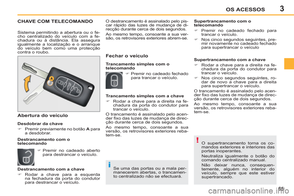 Peugeot 207 CC 2012  Manual do proprietário (in Portuguese) 3
!
i
OS ACESSOS
  O supertrancamento torna os co-
mandos exteriores e interiores das 
portas inoperantes. 
  Neutraliza igualmente o botão do 
comando centralizado manual. 
  Não deixar nunca, cons