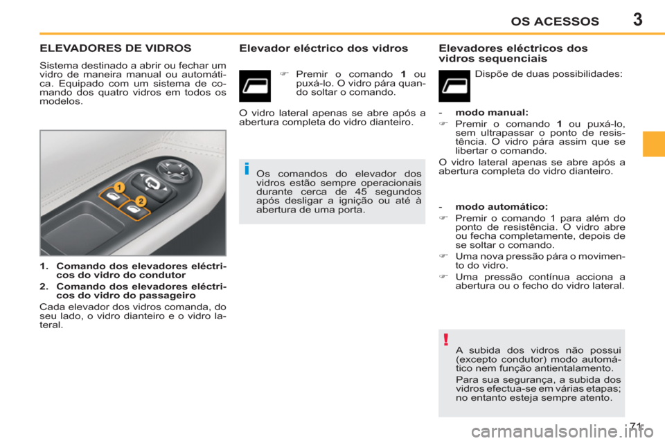 Peugeot 207 CC 2012  Manual do proprietário (in Portuguese) 3
!
i
OS ACESSOS
71
ELEVADORES DE VIDROS 
  Sistema destinado a abrir ou fechar um 
vidro de maneira manual ou automáti-
ca. Equipado com um sistema de co-
mando dos quatro vidros em todos os 
modelo