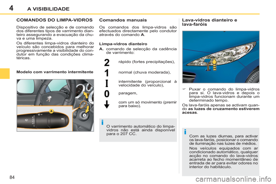 Peugeot 207 CC 2012 Manual do proprietário (in Portuguese) 4
i
i
84
A VISIBILIDADE
COMANDOS DO LIMPA-VIDROS
Dispositivo de selecção e de comando
dos diferentes tipos de varrimento dian-
teiro assegurando a evacuação da chu-
va e uma limpeza.
Os dife Peugeot 207 CC 2012 Manual do proprietário (in Portuguese) 4
i
i
84
A VISIBILIDADE
COMANDOS DO LIMPA-VIDROS
Dispositivo de selecção e de comando
dos diferentes tipos de varrimento dian-
teiro assegurando a evacuação da chu-
va e uma limpeza.
Os dife